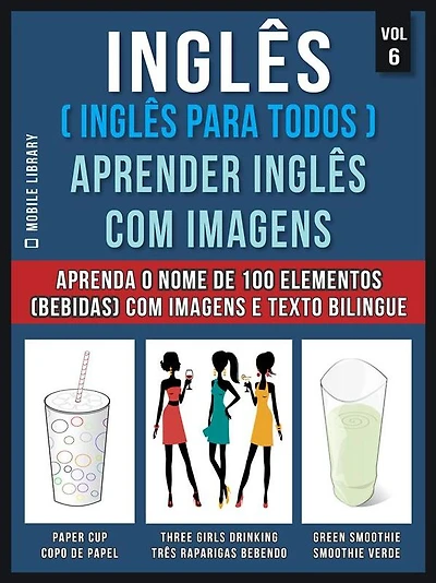 Inglês ( Inglês Para Todos ) Aprender Inglês Com Imagens (Vol 6): Aprenda o nome de 100 elementos (bebidas) com imagens e texto bilingue