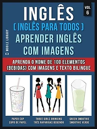 Inglês ( Inglês Para Todos ) Aprender Inglês Com Imagens (Vol 6): Aprenda o nome de 100 elementos (bebidas) com imagens e texto bilingue