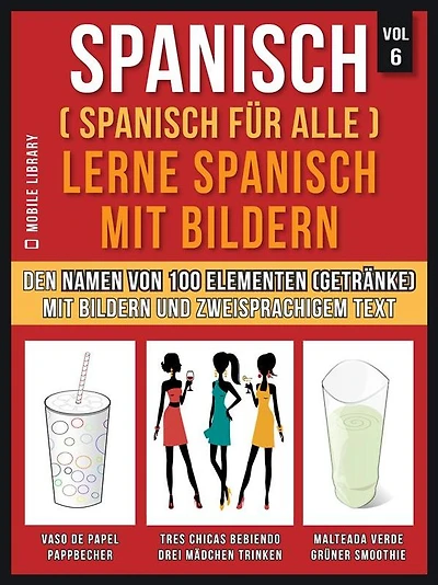 Spanisch (Spanisch für alle) Lerne Spanisch mit Bildern (Vol 6): Erlernen Sie den Namen von 100 Elementen (Getränke) mit Bildern und zweisprachigem Text