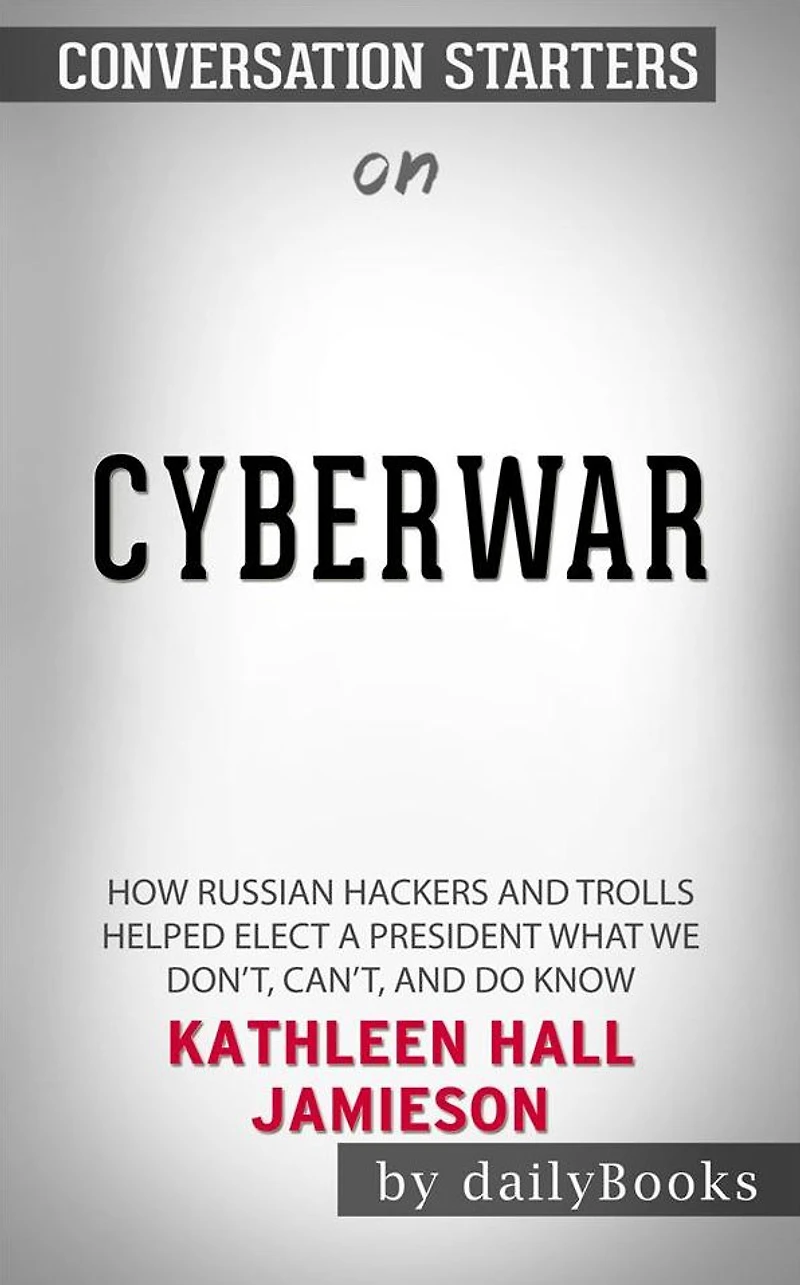 Cyberwar: How Russian Hackers and Trolls Helped Elect a President What We Don't, Can't, and Do Know by Kathleen Hall Jamieson Conversation Starters