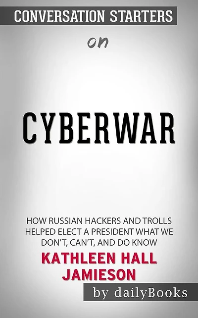 Cyberwar: How Russian Hackers and Trolls Helped Elect a President What We Don't, Can't, and Do Know by Kathleen Hall Jamieson Conversation Starters