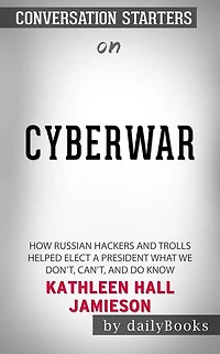 Cyberwar: How Russian Hackers and Trolls Helped Elect a President What We Don't, Can't, and Do Know  by Kathleen Hall Jamieson Conversation Starters