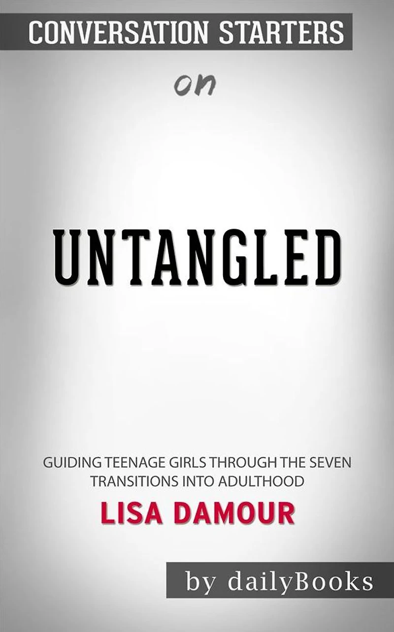 Untangled: Guiding Teenage Girls Through the Seven Transitions into Adulthood by Lisa Damour??????? Conversation Starters