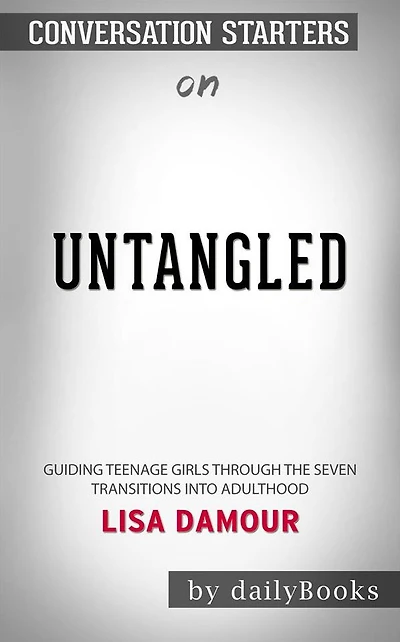 Untangled: Guiding Teenage Girls Through the Seven Transitions into Adulthood by Lisa Damour??????? Conversation Starters