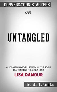 Untangled: Guiding Teenage Girls Through the Seven Transitions into Adulthood by Lisa Damour??????? Conversation Starters