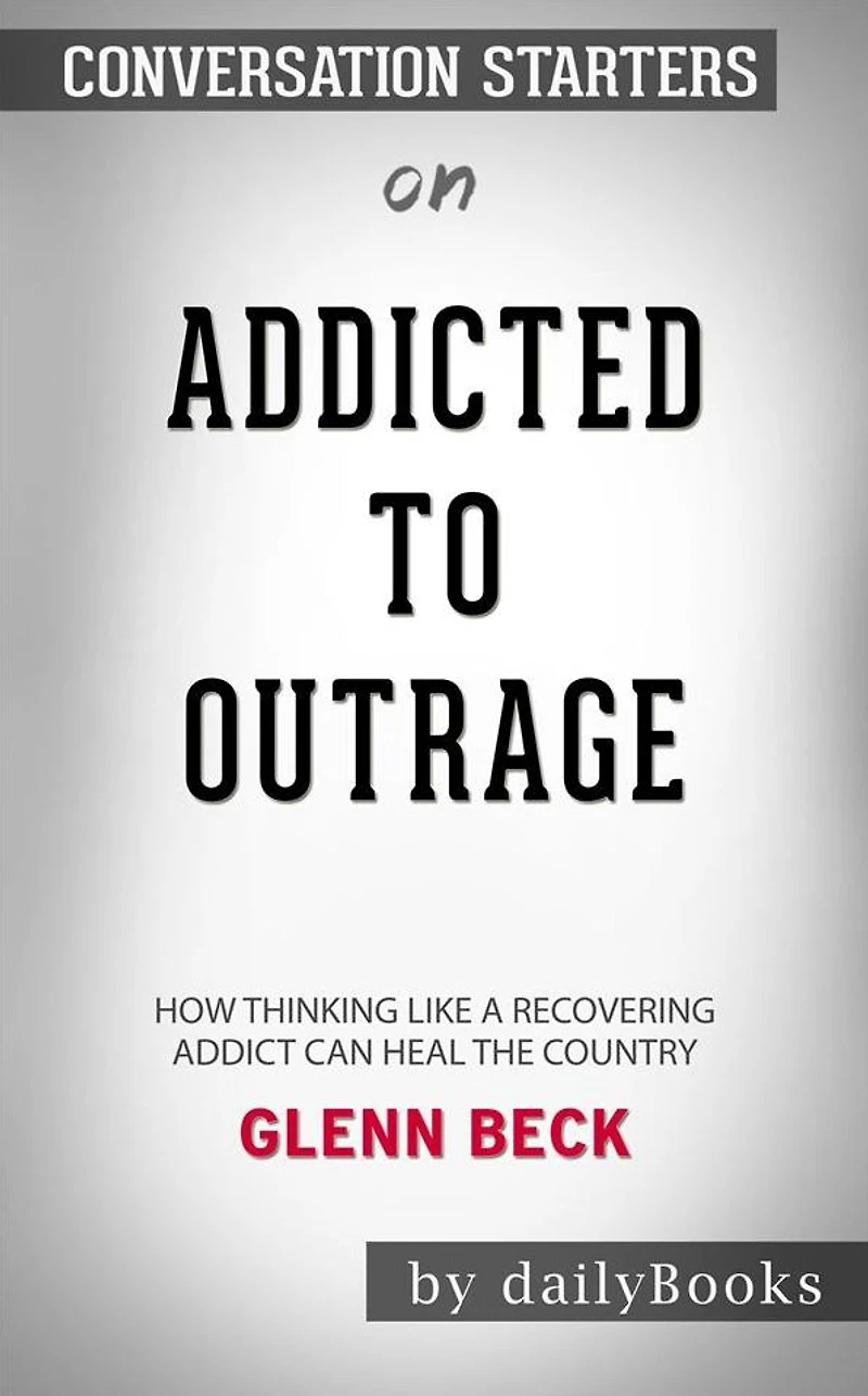 Addicted to Outrage: How Thinking Like a Recovering Addict Can Heal the Country by Glenn Beck Conversation Starters