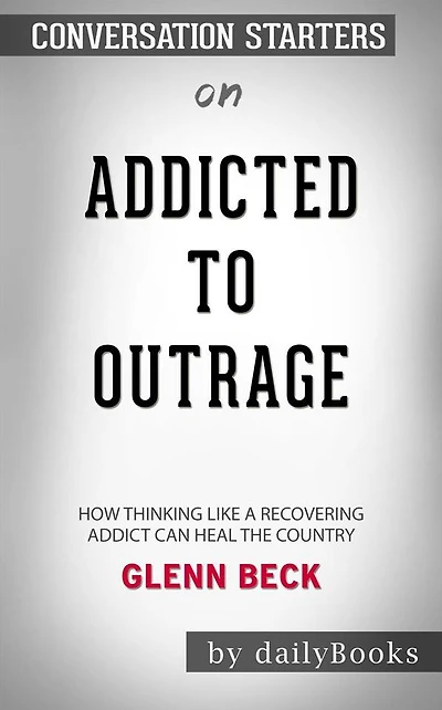 Addicted to Outrage: How Thinking Like a Recovering Addict Can Heal the Country by Glenn Beck Conversation Starters