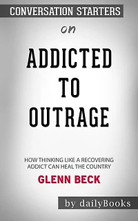 Addicted to Outrage: How Thinking Like a Recovering Addict Can Heal the Country by Glenn Beck Conversation Starters