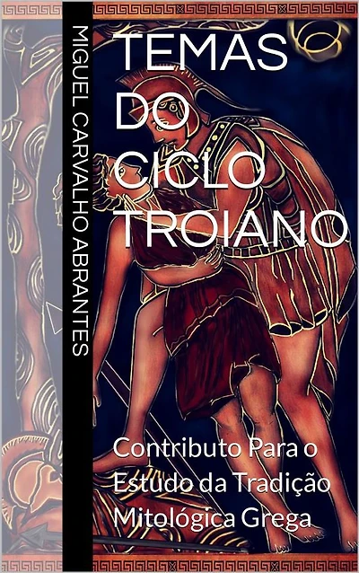 Temas do Ciclo Troiano: Contributo Para o Estudo da Tradição Mitológica Grega