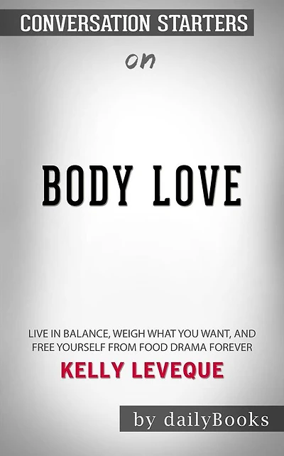 Body Love: Live in Balance, Weigh What You Want, and Free Yourself from Food Drama Forever by Kelly LeVeque??????? Conversation Starters