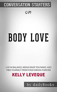 Body Love: Live in Balance, Weigh What You Want, and Free Yourself from Food Drama Forever by Kelly LeVeque??????? Conversation Starters