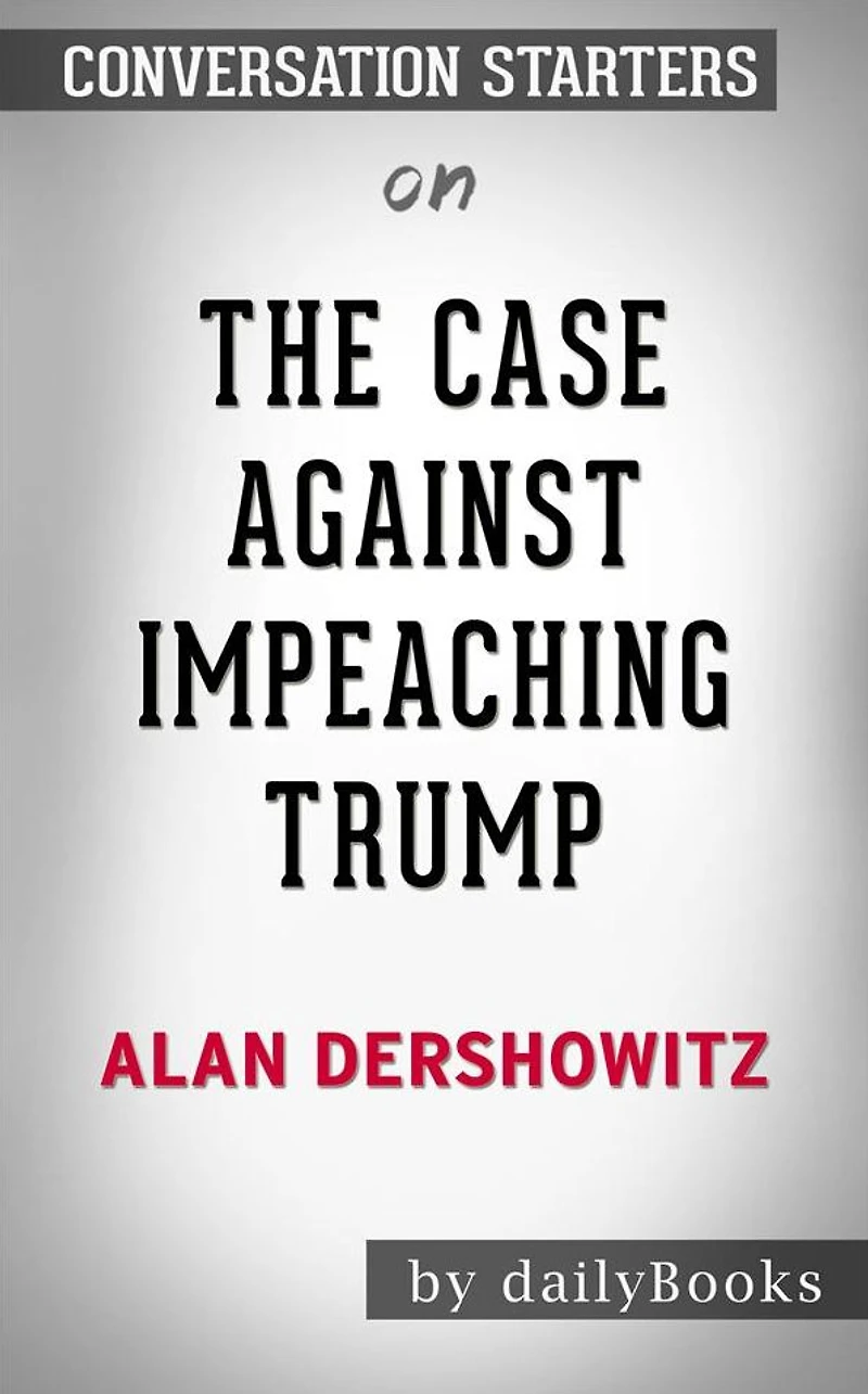 The Case Against Impeaching Trump: by Alan Dershowitz Conversation Starters