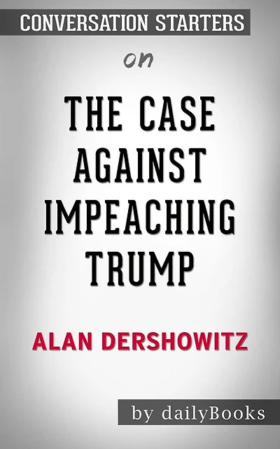 The Case Against Impeaching Trump: by Alan Dershowitz Conversation Starters