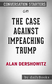 The Case Against Impeaching Trump: by Alan Dershowitz Conversation Starters