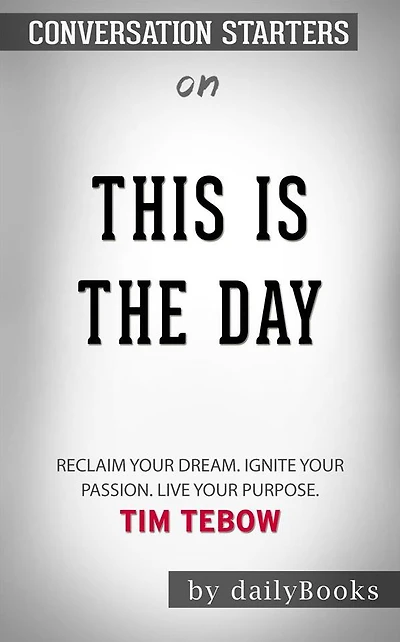This Is the Day: Reclaim Your Dream. Ignite Your Passion. Live Your Purpose by Tim Tebow ??????? Conversation Starters