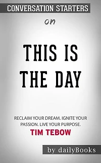 This Is the Day: Reclaim Your Dream. Ignite Your Passion. Live Your Purpose by Tim Tebow ??????? Conversation Starters