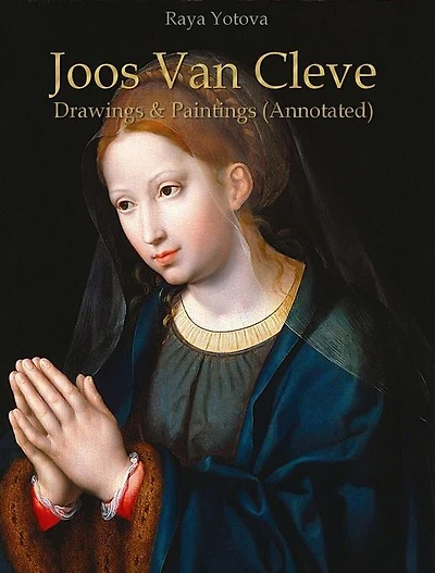 Joos Van Cleve: Drawings & Paintings (Annotated)