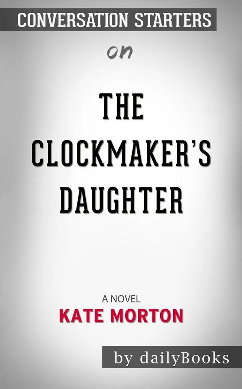 The Clockmaker's Daughter: A Novel??????? by Kate Morton??????? Conversation Starters