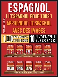 Espagnol ( L'Espagnol Pour Tous ) - Apprendre L'espagnol avec des Images (Super Pack 10 Livres en 1): 1.000 mots espagnols, 1.000 images, 1.000 textes bilingues (10 livres en 1 pour économiser et apprendre l'espagnol plus rapidement)