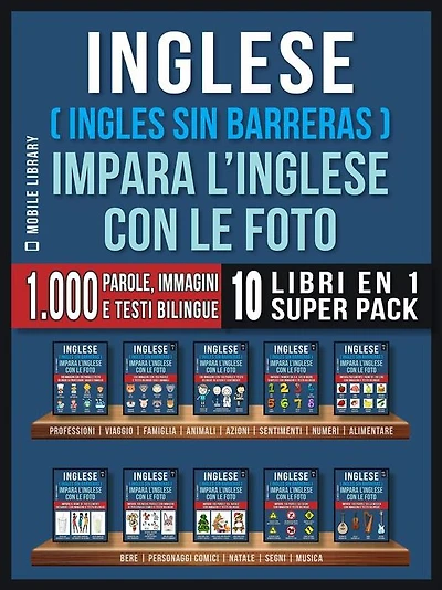 Inglese ( Ingles Sin Barreras ) Impara L'Inglese Con Le Foto (Super Pack 10 libri in 1): 1.000 parole, 1.000 immagini, 1.000 testi bilingue (10 libri in 1 per risparmiare denaro e imparare l'inglese più velocemente)