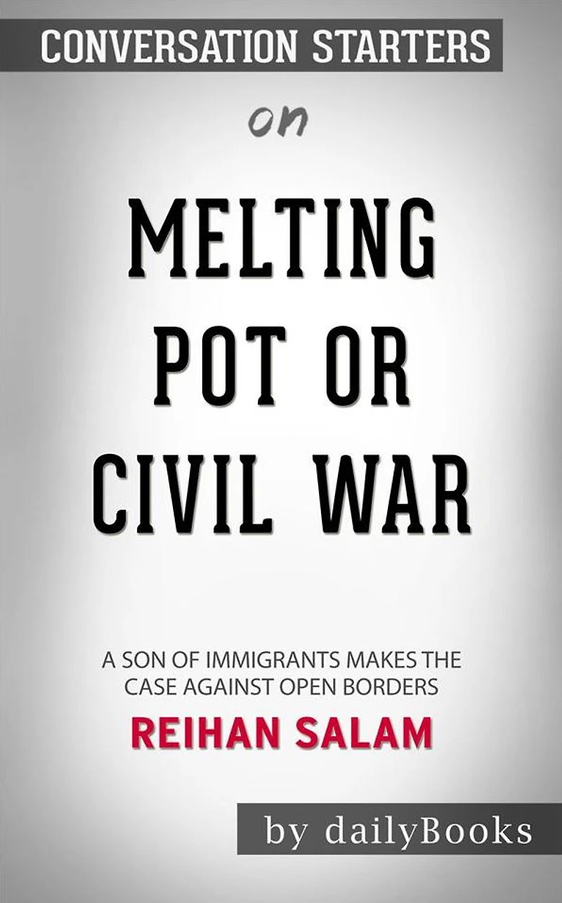 Melting Pot or Civil War?: A Son of Immigrants Makes the Case Against Open Borders by Reihan Salam Conversation Starters