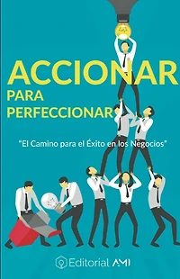 Accionar para Perfeccionar: El camino para el éxito en los negocios