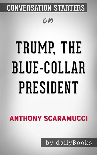 Trump, the Blue-Collar President: by Anthony Scaramucci Conversation Starters