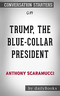 Trump, the Blue-Collar President: by Anthony Scaramucci Conversation Starters