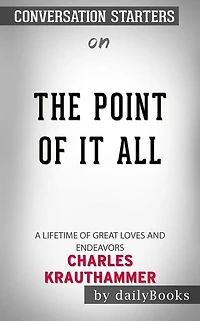 The Point of It All: A Lifetime of Great Loves and Endeavors??????? by Charles Krauthammer??????? Conversation Starters