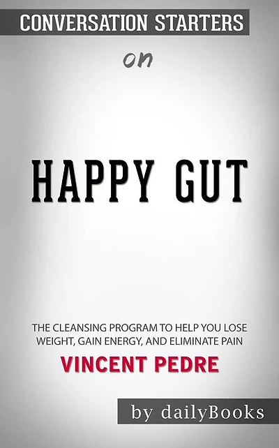 Happy Gut: The Cleansing Program to Help You Lose Weight, Gain Energy, and Eliminate Pain??????? by Vincent Pedre??????? Conversation Starters