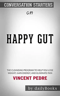 Happy Gut: The Cleansing Program to Help You Lose Weight, Gain Energy, and Eliminate Pain??????? by Vincent Pedre??????? Conversation Starters