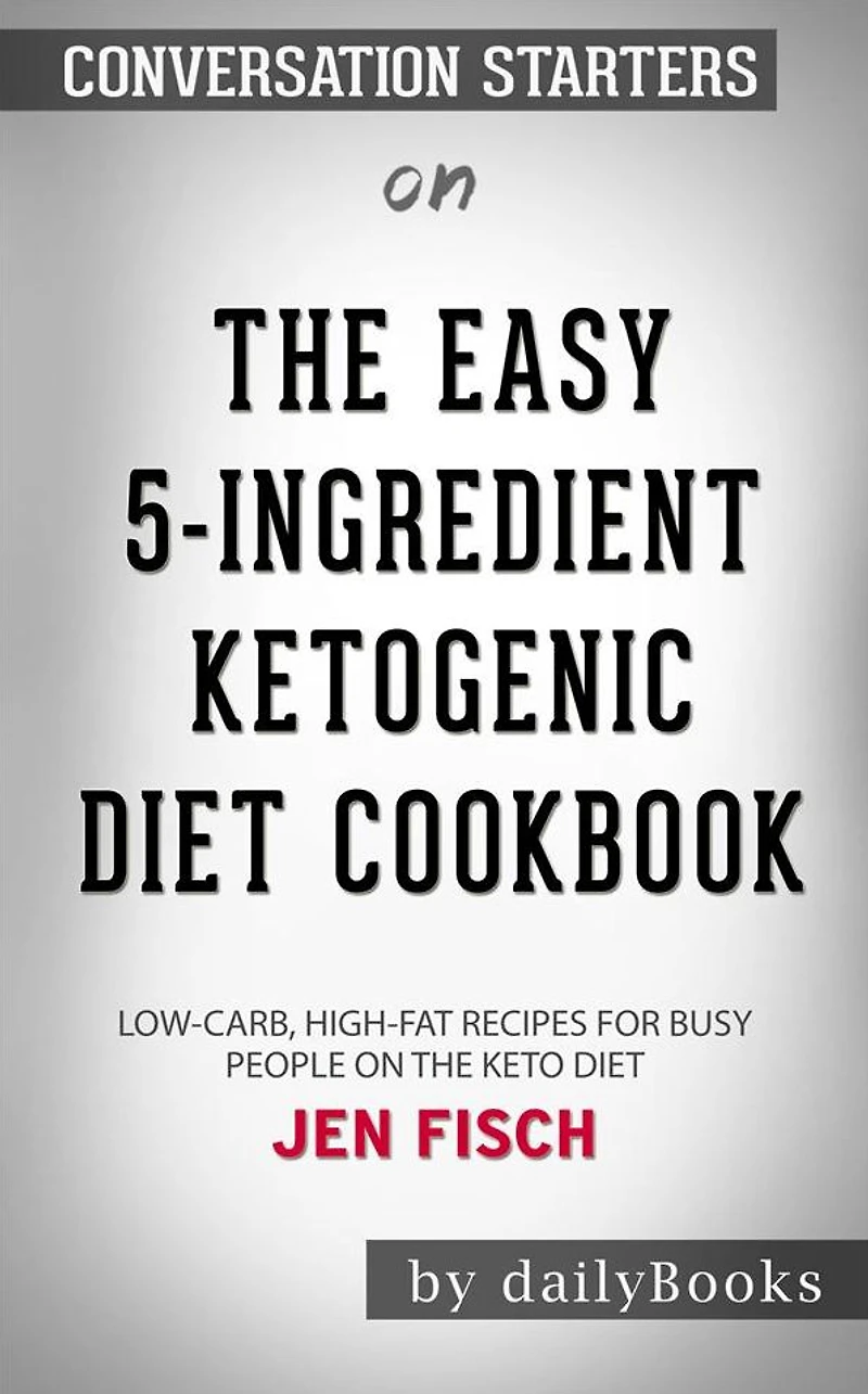 The Easy 5-Ingredient Ketogenic Diet Cookbook: Low-Carb, High-Fat Recipes for Busy People on the Keto Diet??????? by Jen Fisch??????? Conversation Starters