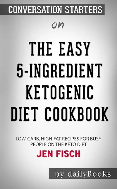 The Easy 5-Ingredient Ketogenic Diet Cookbook: Low-Carb, High-Fat Recipes for Busy People on the Keto Diet??????? by Jen Fisch??????? Conversation Starters