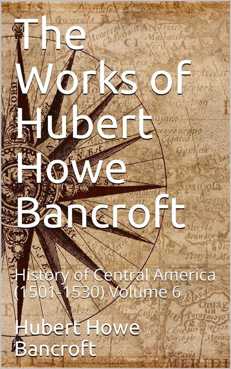 The Works of Hubert Howe Bancroft, Volume 6 / History of Central America, 1501-1530