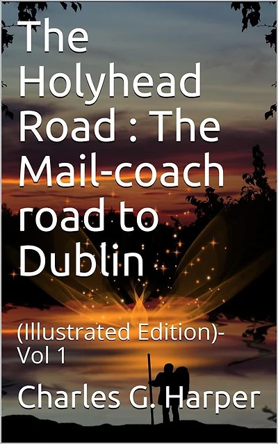The Holyhead Road Vol 1 / The Mail-coach road to Dublin: (Illustrated Edition)- Vol 1