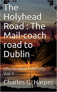 The Holyhead Road Vol 1 / The Mail-coach road to Dublin: (Illustrated Edition)- Vol 1