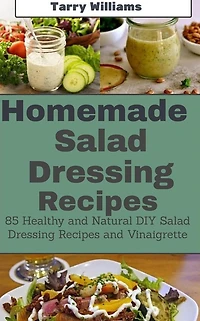 Homemade Salad Dressing Recipe: 85 Healthy and Natural DIY Salad Dressing Recipes and vinaigrette