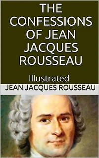 The Confessions of Jean Jacques Rousseau - Illustrated