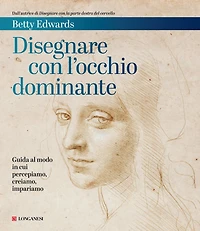 Disegnare con l'occhio dominante: Guida al modo in cui percepiamo, creiamo, impariamo
