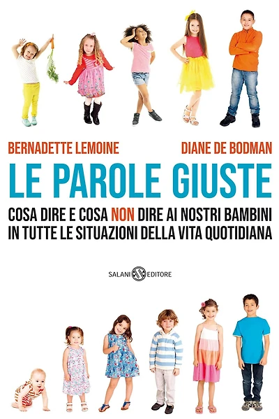 Le parole giuste: Cosa dire e cosa non dire ai nostri bambini in tutte le situazioni della vita quotidiana