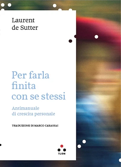 Per farla finita con se stessi: Antimanuale di crescita personale