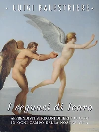 I seguaci di Icaro. Apprendisti stregoni di ieri e di oggi in ogni campo della nostra vita