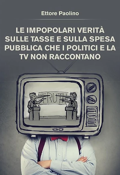 Le impopolari verità sulle tasse e sulla spesa pubblica che i politici e la tv non raccontano