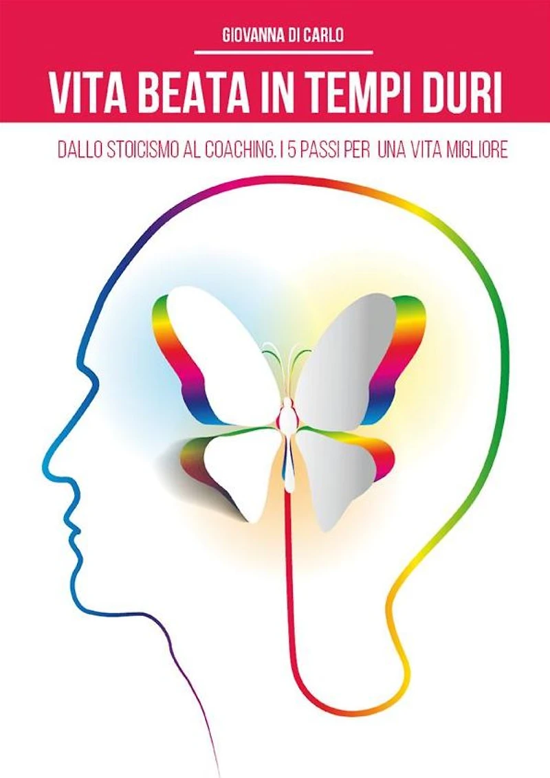 Vita beata in tempi duri. Dallo stoicismo al coaching i 5 passi per una vita migliore