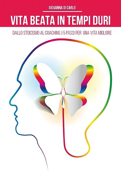 Vita beata in tempi duri. Dallo stoicismo al coaching i 5 passi per una vita migliore