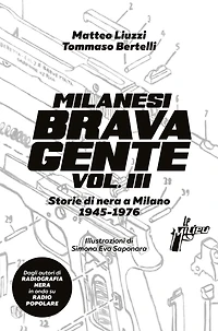 Milanesi brava gente vol. III: Storie di nera a Milano (1945-1976)