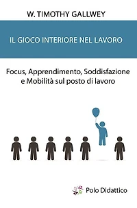 Il gioco interiore nel lavoro: Focus, Apprendimento, Soddisfazione e Mobilità sul posto di lavoro