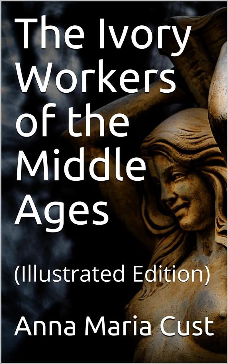 the Ivory Workers of Middle Ages: (Illustrated Edition)
