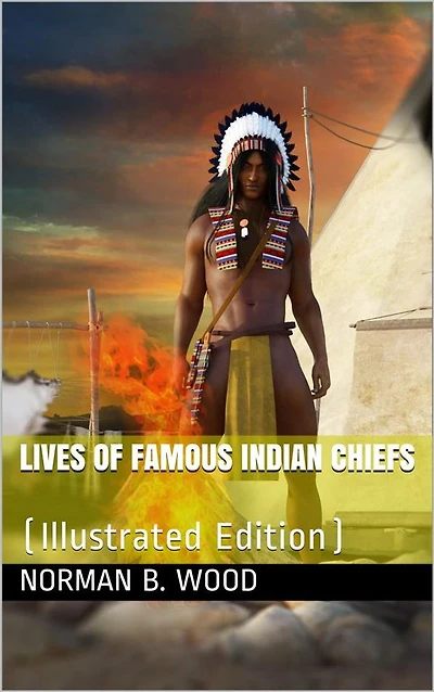 Lives of Famous Indian Chiefs / From Cofachiqui, the Indian Princess and Powhatan, down / to and including Chief Joseph and Geronimo