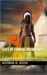 Lives of Famous Indian Chiefs / From Cofachiqui, the Indian Princess and Powhatan, down / to and including Chief Joseph and Geronimo